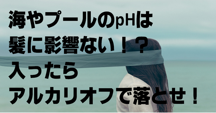 海やプールのphは髪に影響ない 入ったらアルカリオフで落とせ まだエアウェーブやってないの